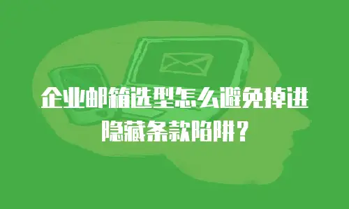 企业邮箱选型怎么避免掉进隐藏条款陷阱？