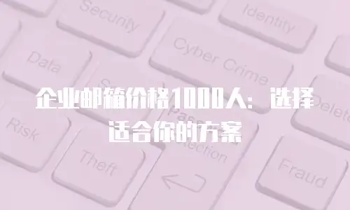 企业邮箱价格1000人：选择适合你的方案