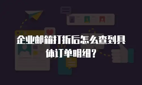 企业邮箱打折后怎么查到具体订单明细？