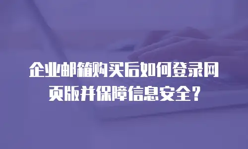 企业邮箱购买后如何登录网页版并保障信息安全？