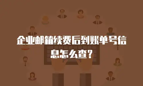 企业邮箱续费后到账单号信息怎么查?