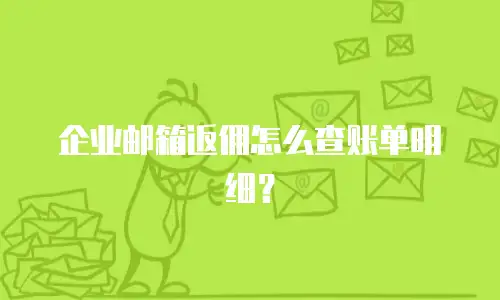 企业邮箱返佣怎么查账单明细？
