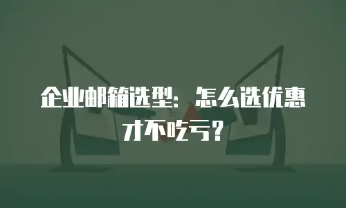 企业邮箱选型：怎么选优惠才不吃亏？
