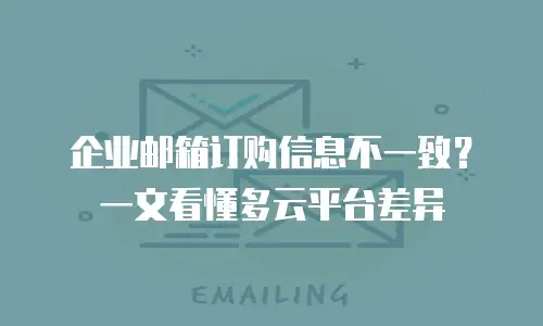 企业邮箱订购信息不一致？一文看懂多云平台差异