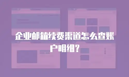 企业邮箱续费渠道怎么查账户明细？