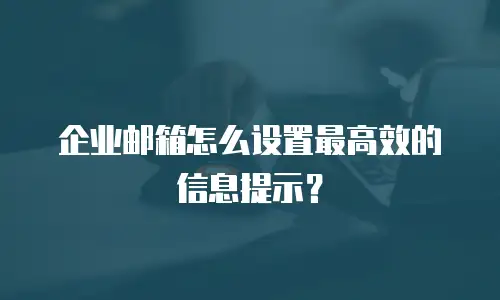 企业邮箱怎么设置最高效的信息提示？
