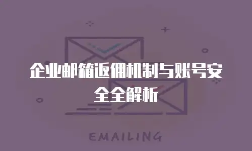 企业邮箱返佣机制与账号安全全解析
