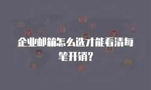 企业邮箱怎么选才能看清每笔开销？