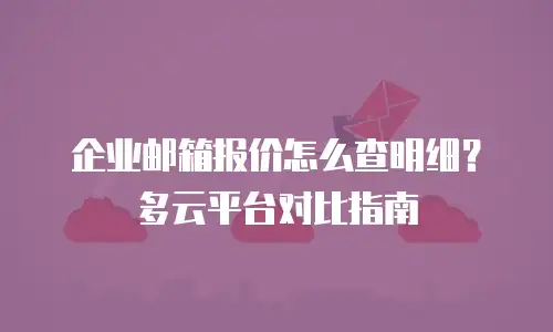 企业邮箱报价怎么查明细？多云平台对比指南