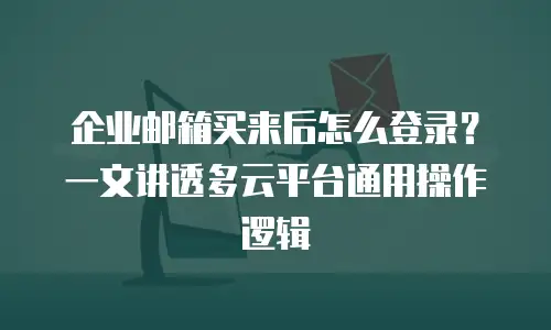 企业邮箱买来后怎么登录？一文讲透多云平台通用操作逻辑