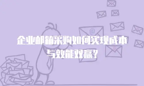 企业邮箱采购如何实现成本与效能双赢？