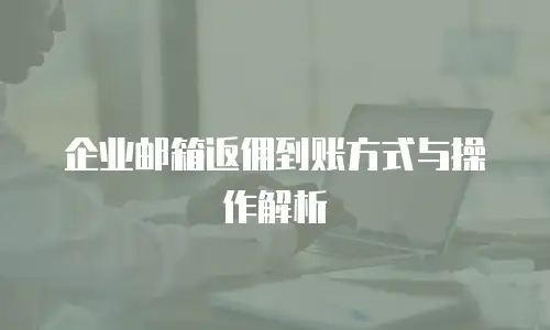 企业邮箱返佣到账方式与操作解析