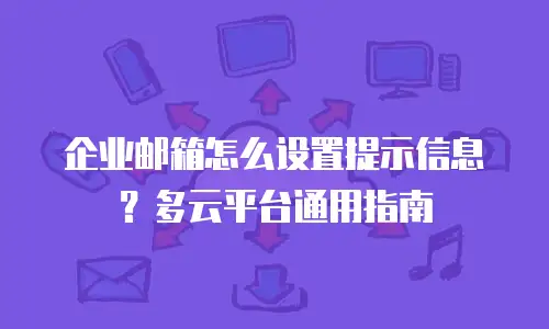 企业邮箱怎么设置提示信息？多云平台通用指南