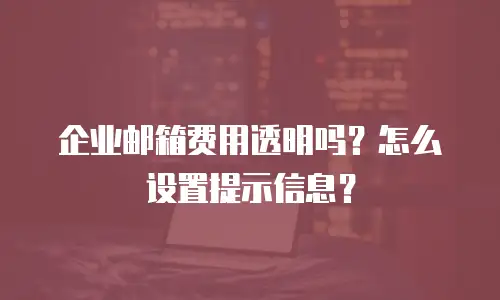 企业邮箱费用透明吗?怎么设置提示信息?