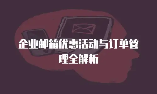 企业邮箱优惠活动与订单管理全解析