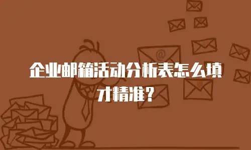 企业邮箱活动分析表怎么填才精准？