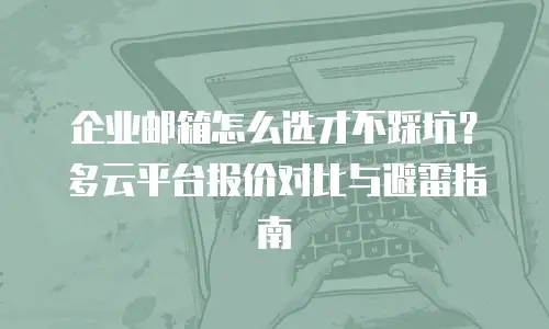 企业邮箱怎么选才不踩坑?多云平台报价对比与避雷指南