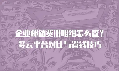企业邮箱费用明细怎么查？多云平台对比与省钱技巧