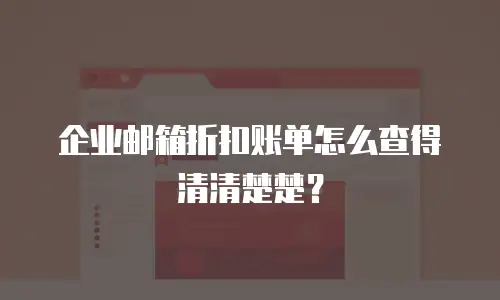 企业邮箱折扣账单怎么查得清清楚楚？