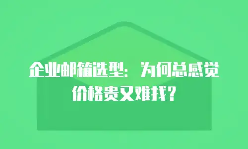 企业邮箱选型:为何总感觉价格贵又难找?