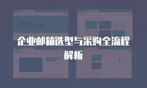 企业邮箱选型与采购全流程解析