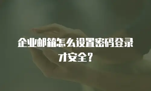 企业邮箱怎么设置密码登录才安全？