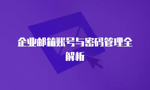 企业邮箱账号与密码管理全解析