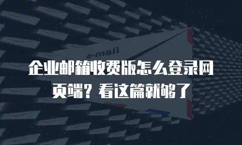 企业邮箱收费版怎么登录网页端？看这篇就够了