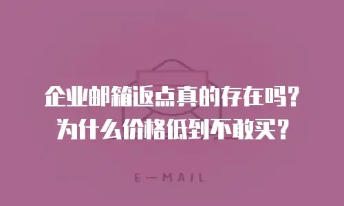 企业邮箱返点真的存在吗?为什么价格低到不敢买?