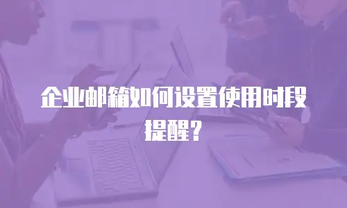 企业邮箱如何设置使用时段提醒？