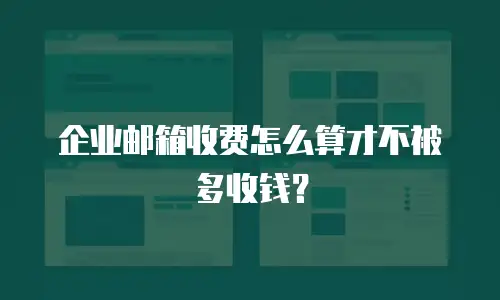 企业邮箱收费怎么算才不被多收钱？