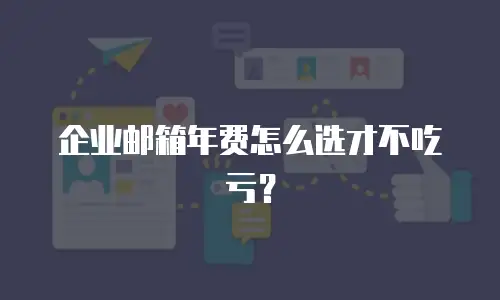 企业邮箱年费怎么选才不吃亏？