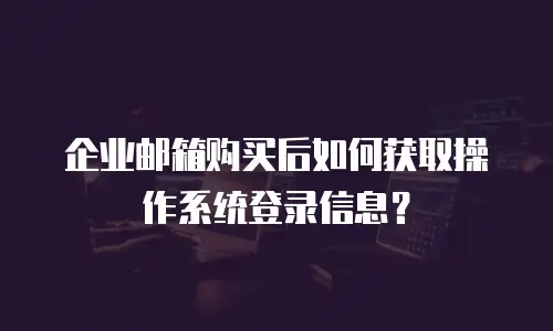 企业邮箱购买后如何获取操作系统登录信息？