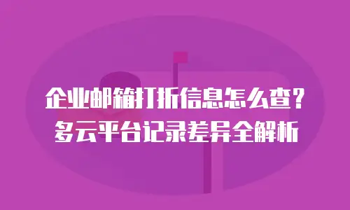 企业邮箱打折信息怎么查？多云平台记录差异全解析