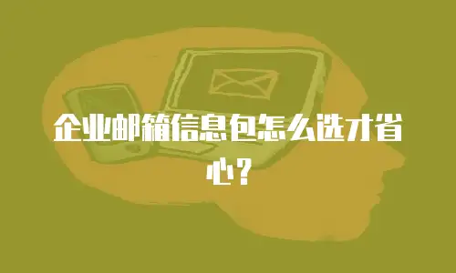 企业邮箱信息包怎么选才省心？
