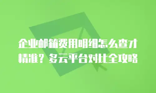 企业邮箱费用明细怎么查才精准？多云平台对比全攻略