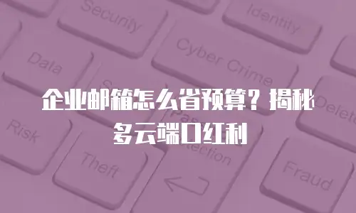 企业邮箱怎么省预算?揭秘多云端口红利