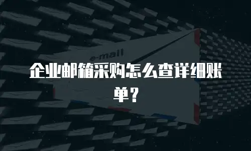企业邮箱采购怎么查详细账单?
