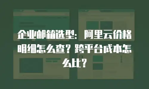 企业邮箱选型：阿里云价格明细怎么查？跨平台成本怎么比？