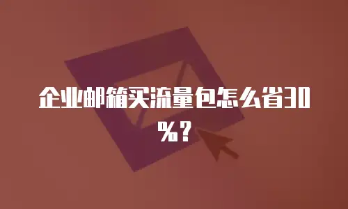 企业邮箱买流量包怎么省30%？