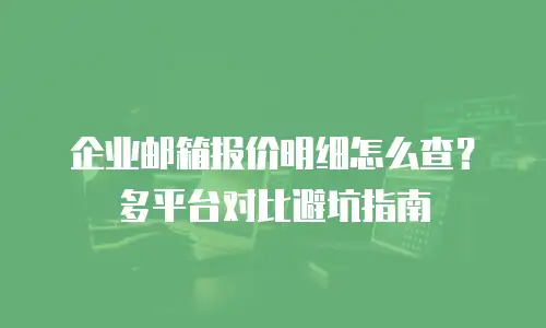 企业邮箱报价明细怎么查？多平台对比避坑指南