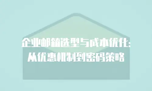 企业邮箱选型与成本优化：从优惠机制到密码策略