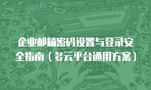 企业邮箱密码设置与登录安全指南(多云平台通用方案)