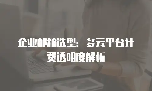 企业邮箱选型：多云平台计费透明度解析