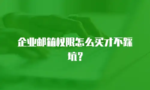 企业邮箱权限怎么买才不踩坑?