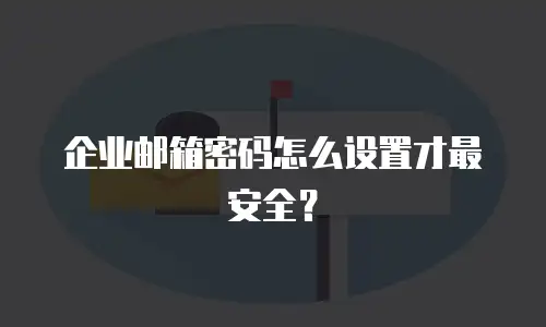 企业邮箱密码怎么设置才最安全?