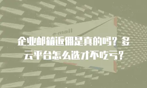 企业邮箱返佣是真的吗？多云平台怎么选才不吃亏？
