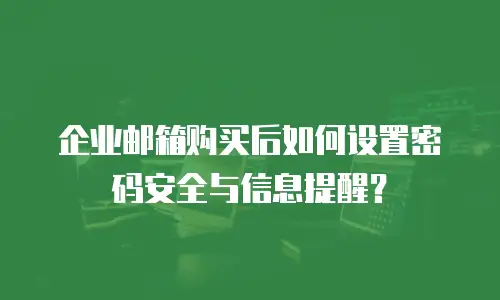 企业邮箱购买后如何设置密码安全与信息提醒？