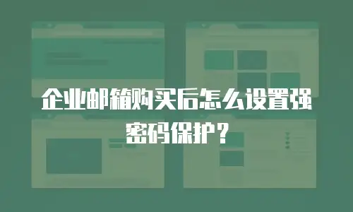 企业邮箱购买后怎么设置强密码保护?