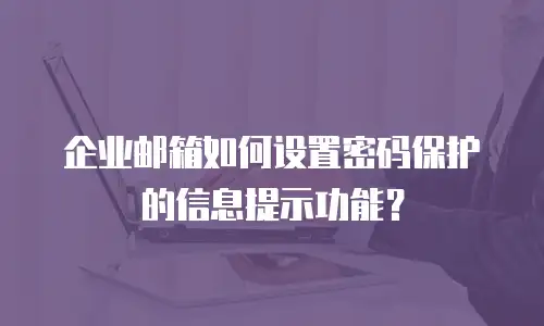 企业邮箱如何设置密码保护的信息提示功能？